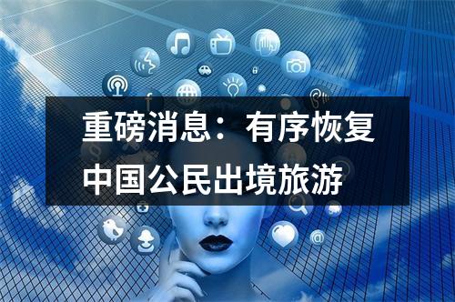 重磅消息：有序恢复中国公民出境旅游