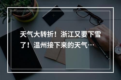 天气大转折！浙江又要下雪了！温州接下来的天气…