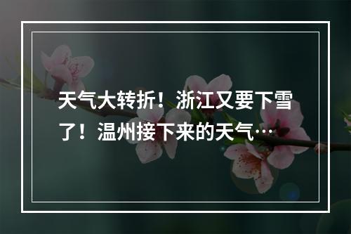 天气大转折！浙江又要下雪了！温州接下来的天气…