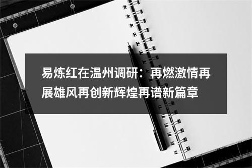 易炼红在温州调研：再燃激情再展雄风再创新辉煌再谱新篇章