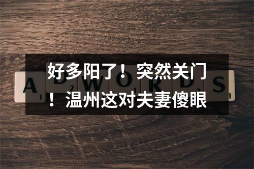 好多阳了！突然关门！温州这对夫妻傻眼
