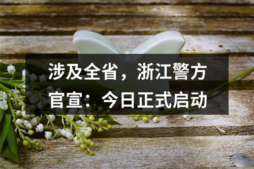 涉及全省，浙江警方官宣：今日正式启动