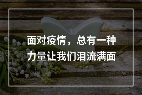 面对疫情，总有一种力量让我们泪流满面