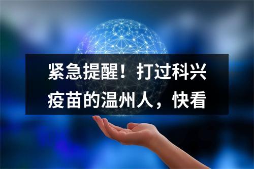 紧急提醒！打过科兴疫苗的温州人，快看