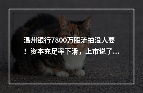 温州银行7800万股流拍没人要！资本充足率下滑，上市说了十多年还没影