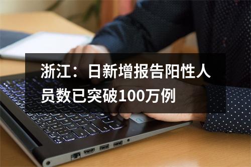 浙江：日新增报告阳性人员数已突破100万例