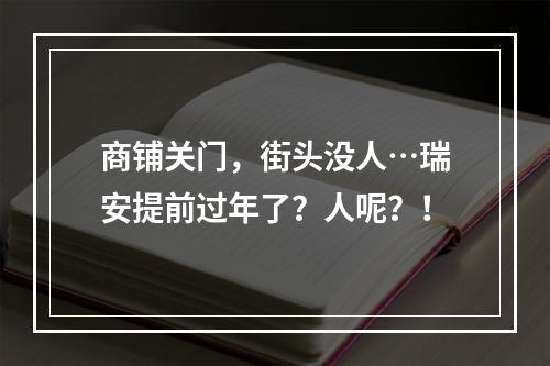 商铺关门，街头没人…瑞安提前过年了？人呢？！