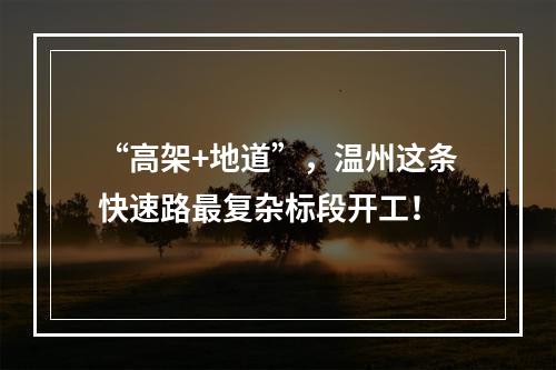 “高架+地道”，温州这条快速路最复杂标段开工！