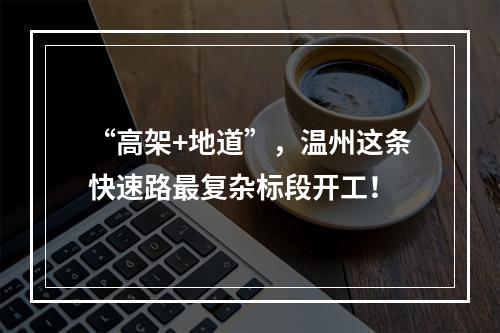 “高架+地道”，温州这条快速路最复杂标段开工！