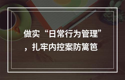 做实“日常行为管理”，扎牢内控案防篱笆