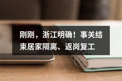 刚刚，浙江明确！事关结束居家隔离、返岗复工