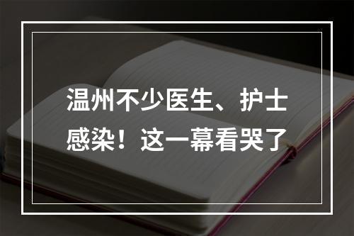 温州不少医生、护士感染！这一幕看哭了
