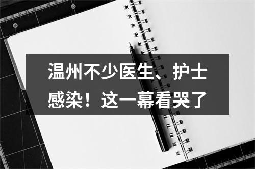 温州不少医生、护士感染！这一幕看哭了