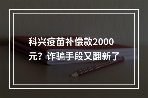 科兴疫苗补偿款2000元？诈骗手段又翻新了