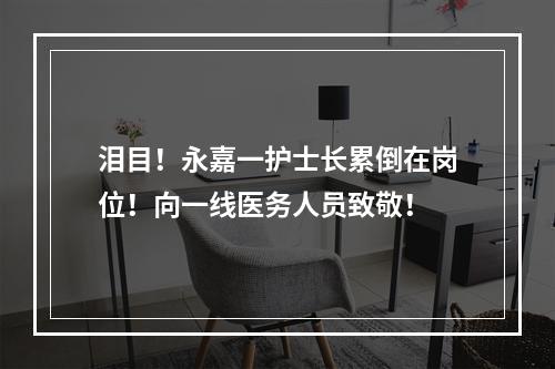 泪目！永嘉一护士长累倒在岗位！向一线医务人员致敬！