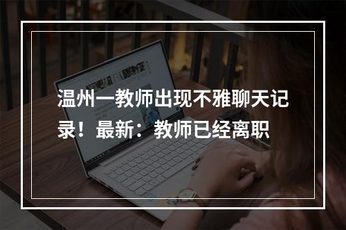 温州一教师出现不雅聊天记录！最新：教师已经离职