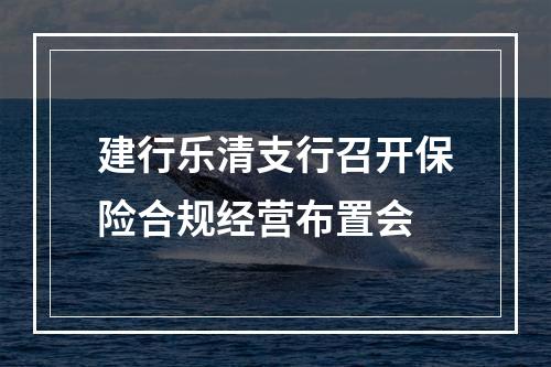 建行乐清支行召开保险合规经营布置会