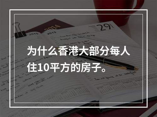 为什么香港大部分每人住10平方的房子。