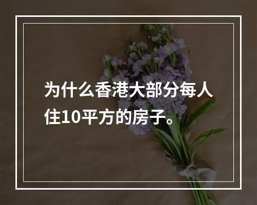 为什么香港大部分每人住10平方的房子。