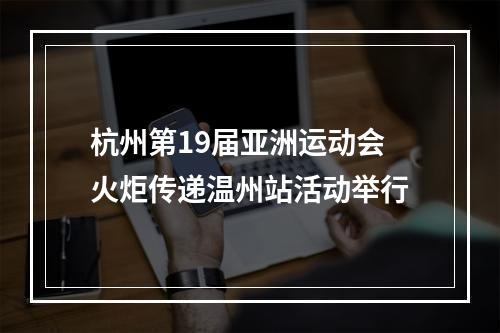 杭州第19届亚洲运动会火炬传递温州站活动举行