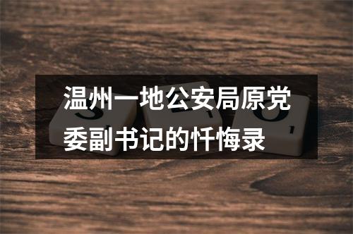温州一地公安局原党委副书记的忏悔录