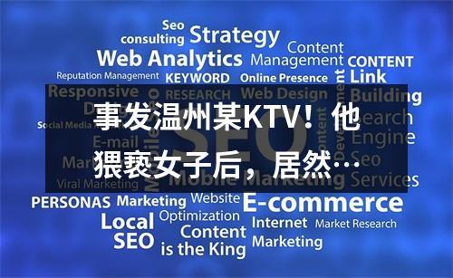 事发温州某KTV！他猥亵女子后，居然…