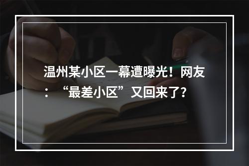 温州某小区一幕遭曝光！网友：“最差小区”又回来了？