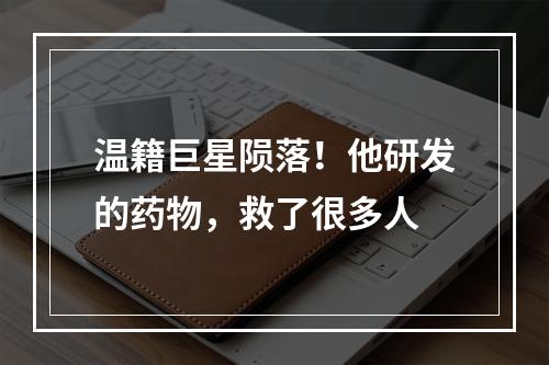 温籍巨星陨落！他研发的药物，救了很多人