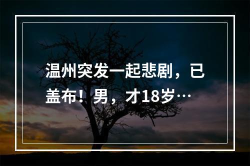 温州突发一起悲剧，已盖布！男，才18岁…