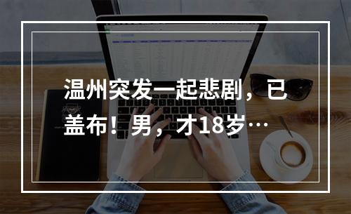 温州突发一起悲剧，已盖布！男，才18岁…