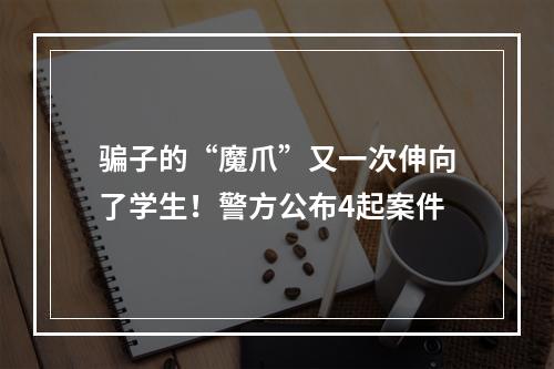 骗子的“魔爪”又一次伸向了学生！警方公布4起案件