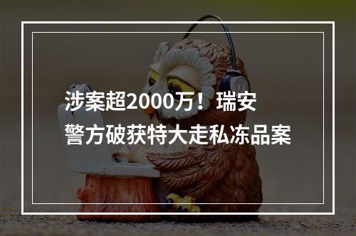 涉案超2000万！瑞安警方破获特大走私冻品案