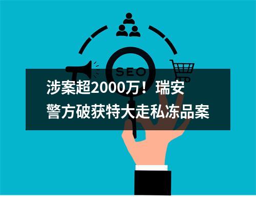 涉案超2000万！瑞安警方破获特大走私冻品案