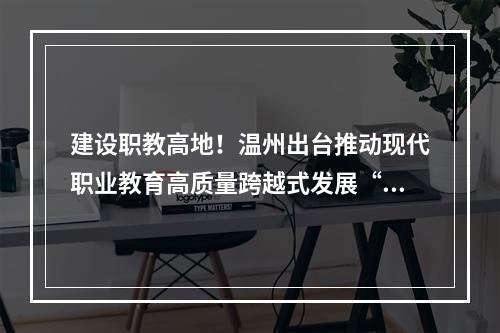 建设职教高地！温州出台推动现代职业教育高质量跨越式发展“二十条措施”