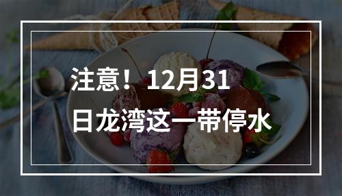 注意！12月31日龙湾这一带停水