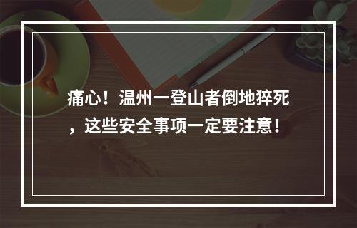 痛心！温州一登山者倒地猝死，这些安全事项一定要注意！