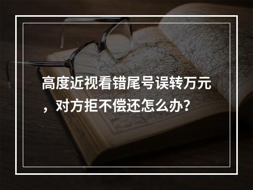 高度近视看错尾号误转万元，对方拒不偿还怎么办？