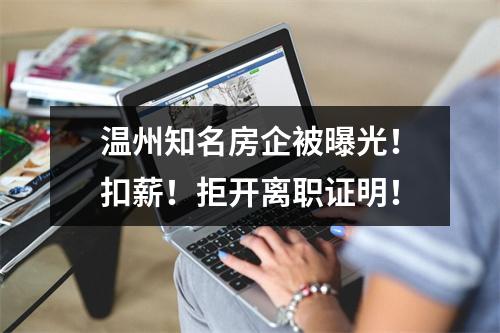 温州知名房企被曝光！扣薪！拒开离职证明！