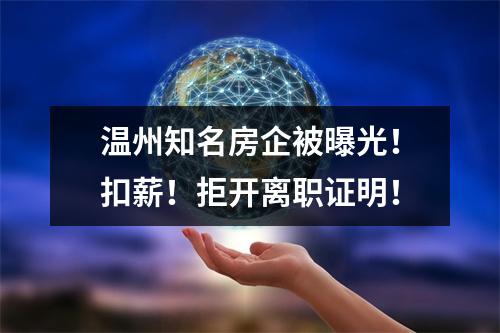 温州知名房企被曝光！扣薪！拒开离职证明！