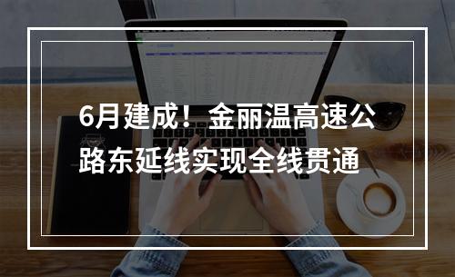 6月建成！金丽温高速公路东延线实现全线贯通
