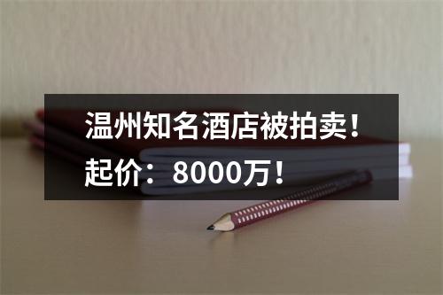 温州知名酒店被拍卖！起价：8000万！