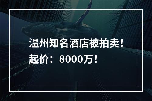 温州知名酒店被拍卖！起价：8000万！