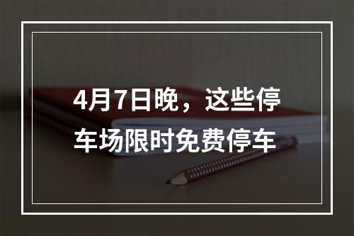 4月7日晚，这些停车场限时免费停车