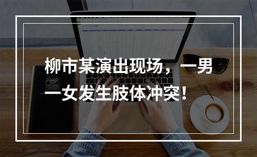 柳市某演出现场，一男一女发生肢体冲突！