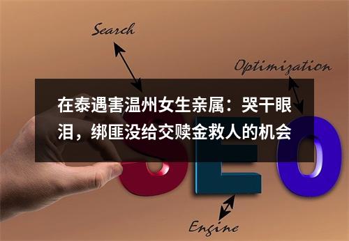 在泰遇害温州女生亲属：哭干眼泪，绑匪没给交赎金救人的机会