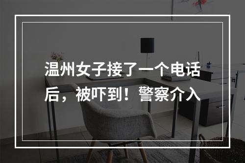 温州女子接了一个电话后，被吓到！警察介入