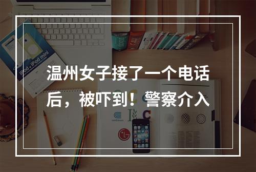 温州女子接了一个电话后，被吓到！警察介入