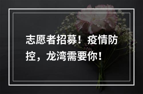 志愿者招募！疫情防控，龙湾需要你！