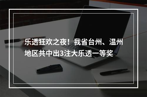 乐透狂欢之夜！我省台州、温州地区共中出3注大乐透一等奖