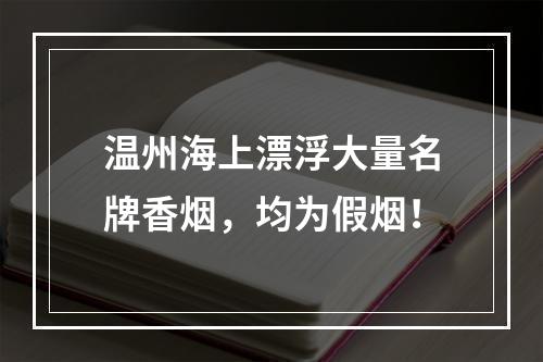 温州海上漂浮大量名牌香烟，均为假烟！